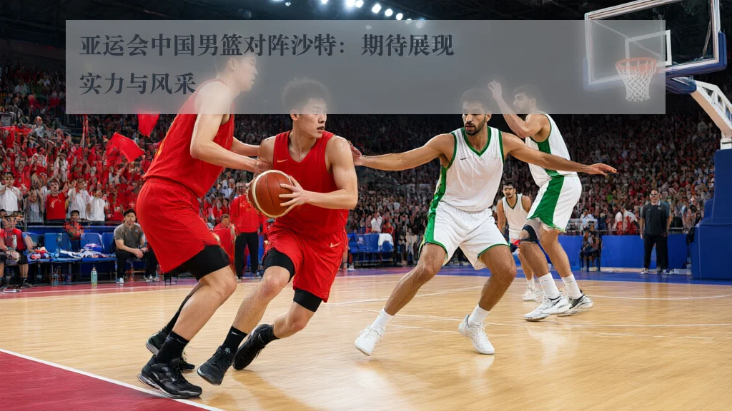 亚运会中国男篮对阵沙特：期待展现实力与风采